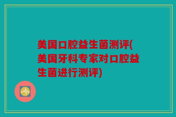 美国口腔益生菌测评(美国牙科专家对口腔益生菌进行测评)