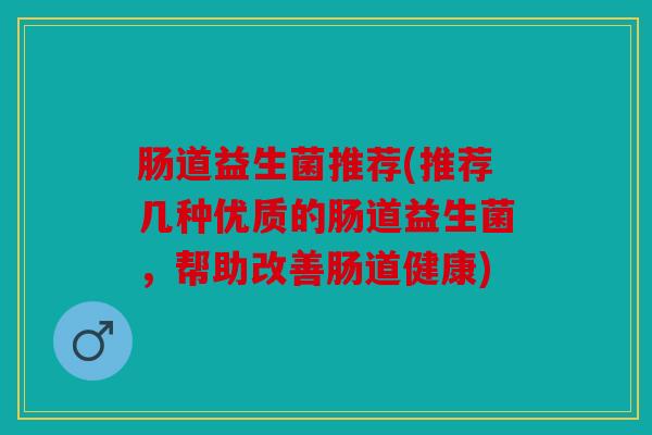 肠道益生菌推荐(推荐几种优质的肠道益生菌，帮助改善肠道健康)