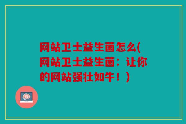 网站卫士益生菌怎么(网站卫士益生菌：让你的网站强壮如牛！)