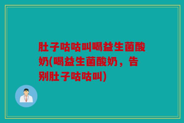 肚子咕咕叫喝益生菌酸奶(喝益生菌酸奶，告别肚子咕咕叫)