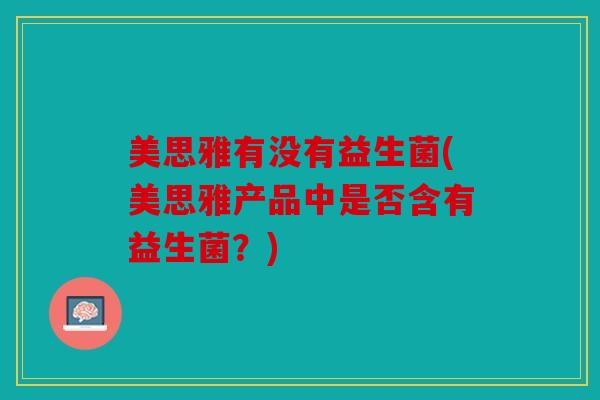 美思雅有没有益生菌(美思雅产品中是否含有益生菌？)