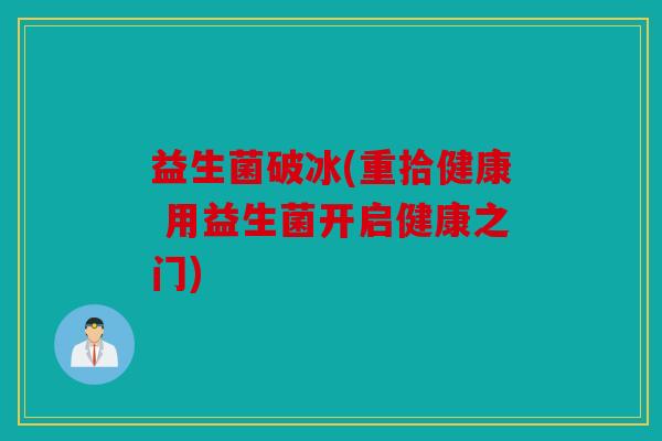 益生菌破冰(重拾健康 用益生菌开启健康之门)