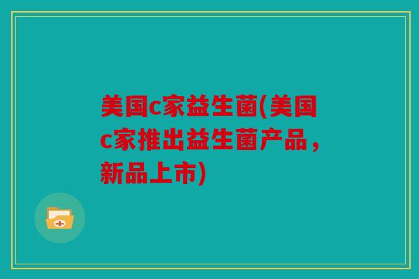 美国c家益生菌(美国c家推出益生菌产品，新品上市)
