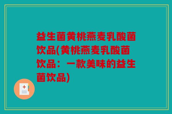 益生菌黄桃燕麦乳酸菌饮品(黄桃燕麦乳酸菌饮品：一款美味的益生菌饮品)