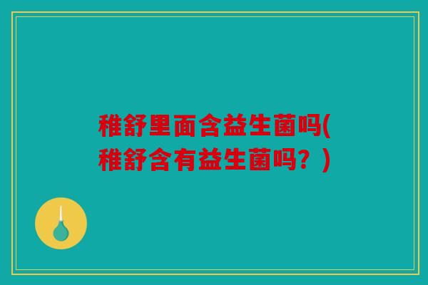 稚舒里面含益生菌吗(稚舒含有益生菌吗？)