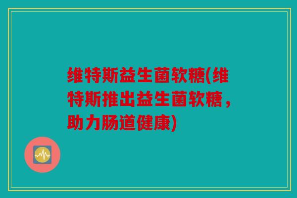 维特斯益生菌软糖(维特斯推出益生菌软糖，助力肠道健康)