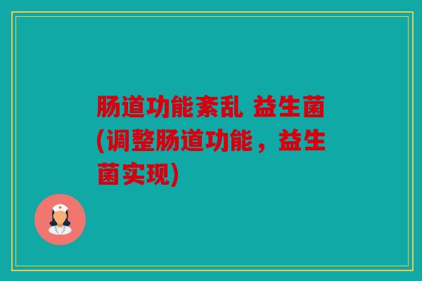 肠道功能紊乱 益生菌(调整肠道功能，益生菌实现)