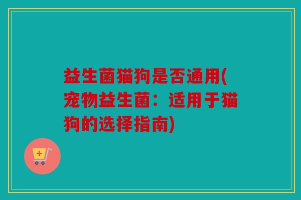 益生菌猫狗是否通用(宠物益生菌：适用于猫狗的选择指南)