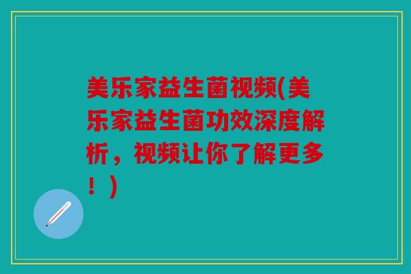 美乐家益生菌视频(美乐家益生菌功效深度解析，视频让你了解更多！)