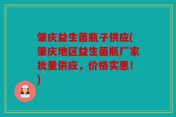 肇庆益生菌瓶子供应(肇庆地区益生菌瓶厂家批量供应，价格实惠！)