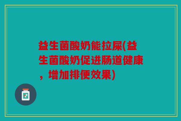 益生菌酸奶能拉屎(益生菌酸奶促进肠道健康，增加排便效果)