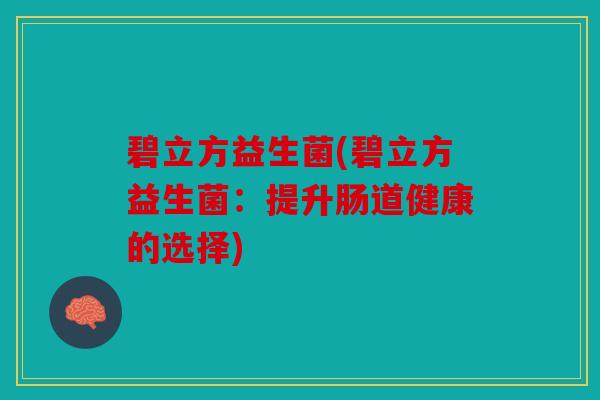 碧立方益生菌(碧立方益生菌：提升肠道健康的选择)