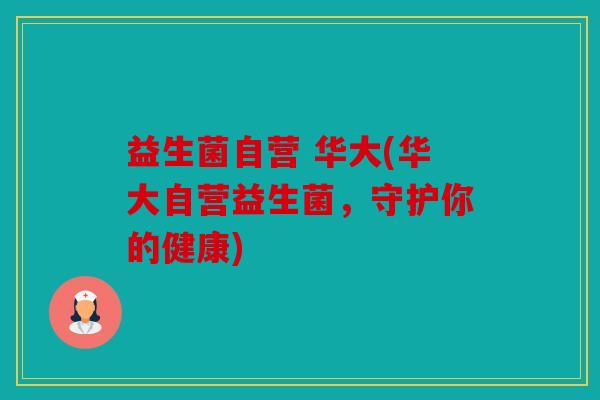 益生菌自营 华大(华大自营益生菌，守护你的健康)