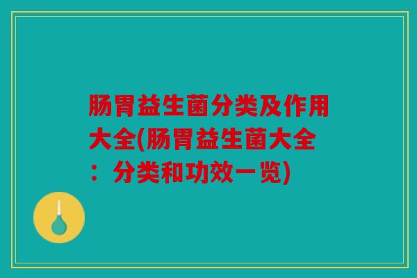 肠胃益生菌分类及作用大全(肠胃益生菌大全：分类和功效一览)