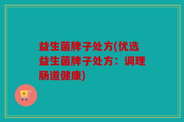 益生菌牌子处方(优选益生菌牌子处方：调理肠道健康)