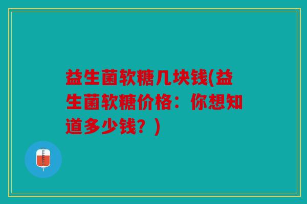 益生菌软糖几块钱(益生菌软糖价格：你想知道多少钱？)