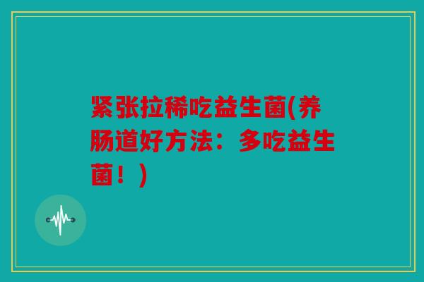 紧张拉稀吃益生菌(养肠道好方法：多吃益生菌！)