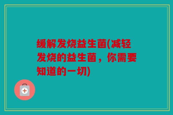 缓解发烧益生菌(减轻发烧的益生菌，你需要知道的一切)