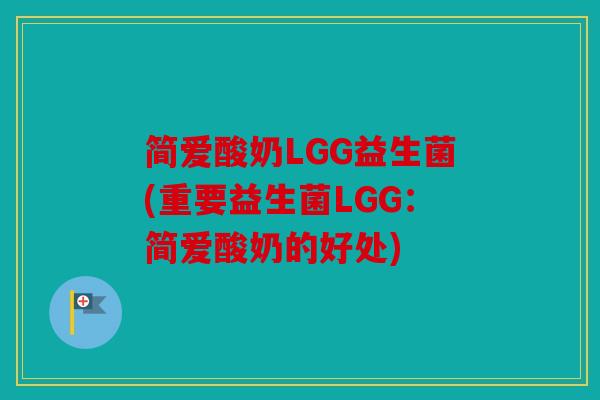简爱酸奶LGG益生菌(重要益生菌LGG：简爱酸奶的好处)