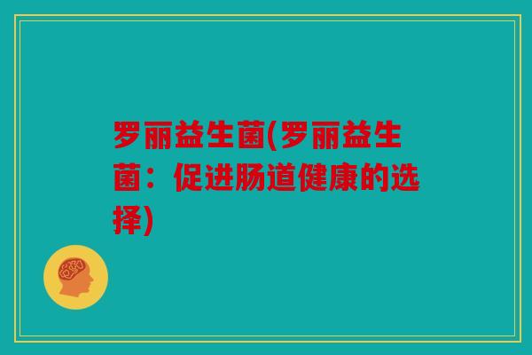 罗丽益生菌(罗丽益生菌：促进肠道健康的选择)