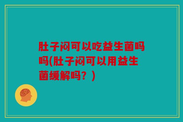 肚子闷可以吃益生菌吗吗(肚子闷可以用益生菌缓解吗?) 肚子闷可以吃益生菌吗吗(肚子闷可以用益生菌缓解吗?)