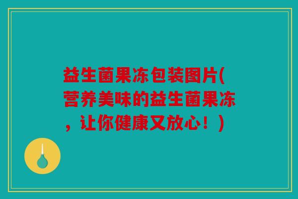 益生菌果冻包装图片(营养美味的益生菌果冻，让你健康又放心！)