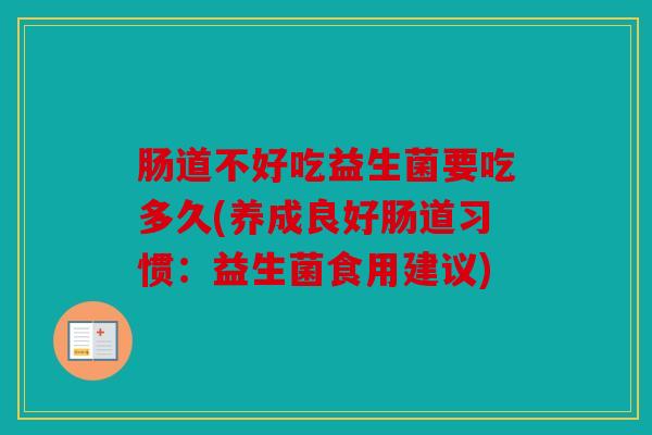 肠道不好吃益生菌要吃多久(养成良好肠道习惯：益生菌食用建议)