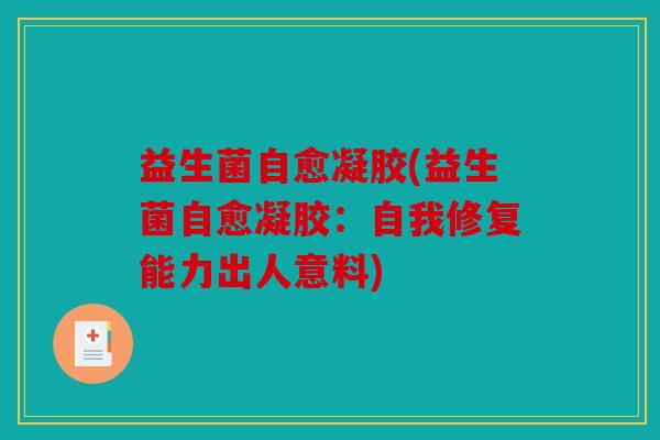 益生菌自愈凝胶(益生菌自愈凝胶：自我修复能力出人意料)