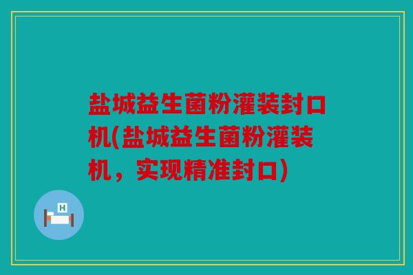 盐城益生菌粉灌装封口机(盐城益生菌粉灌装机，实现精准封口)