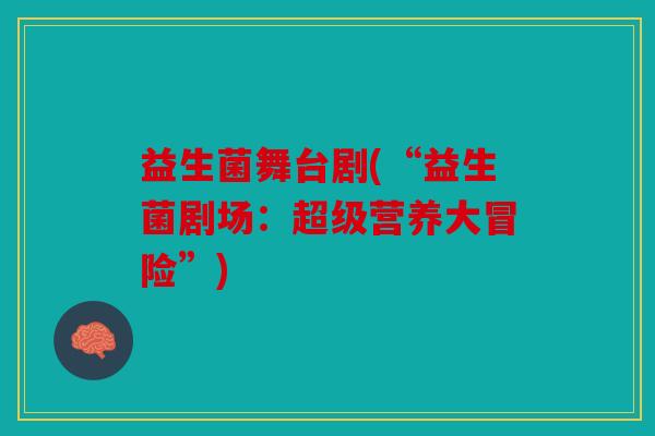 益生菌舞台剧(“益生菌剧场：超级营养大冒险”)