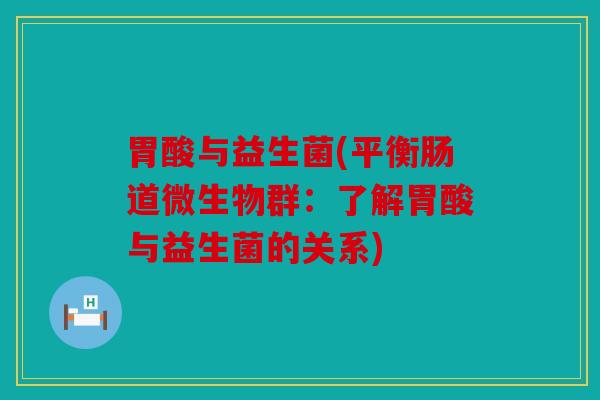 胃酸与益生菌(平衡肠道微生物群：了解胃酸与益生菌的关系)