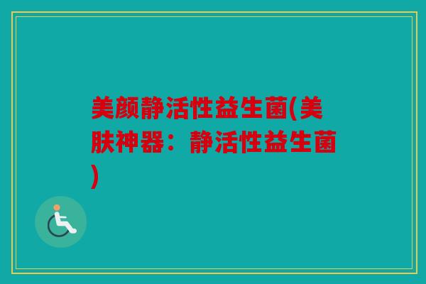 美颜静活性益生菌(美肤神器：静活性益生菌)