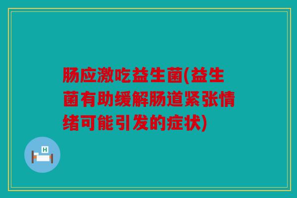 肠应激吃益生菌(益生菌有助缓解肠道紧张情绪可能引发的症状)