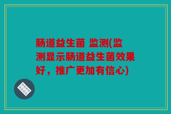 肠道益生菌 监测(监测显示肠道益生菌效果好，推广更加有信心)