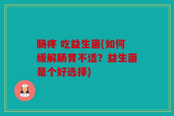 肠疼 吃益生菌(如何缓解肠胃不适？益生菌是个好选择)