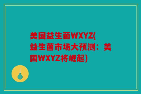 美国益生菌WXYZ(益生菌市场大预测：美国WXYZ将崛起)