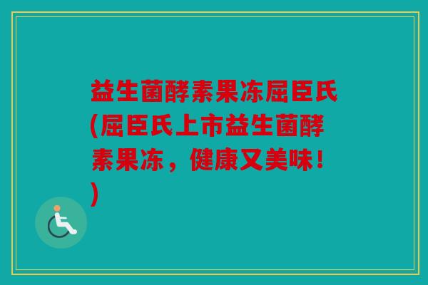 益生菌酵素果冻屈臣氏(屈臣氏上市益生菌酵素果冻，健康又美味！)
