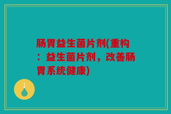 肠胃益生菌片剂(重构：益生菌片剂，改善肠胃系统健康)