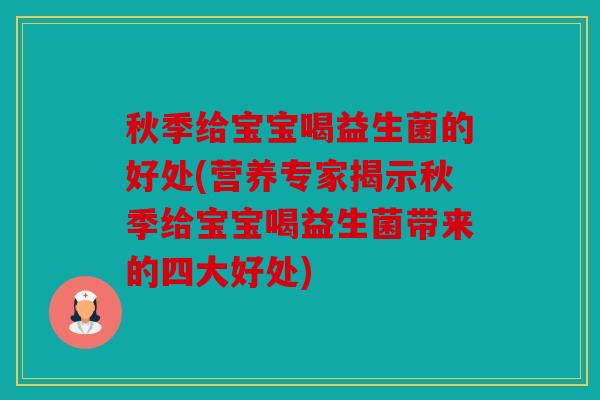 秋季给宝宝喝益生菌的好处(营养专家揭示秋季给宝宝喝益生菌带来的四大好处)