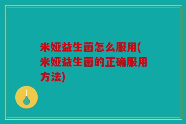 米娅益生菌怎么服用(米娅益生菌的正确服用方法)