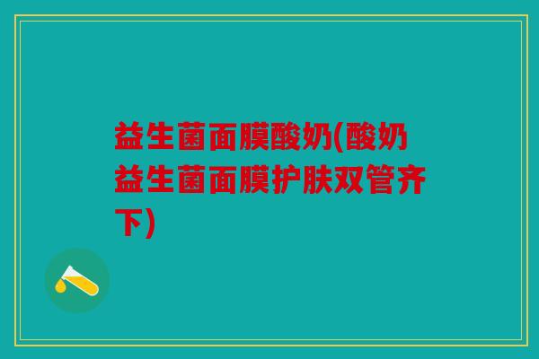 益生菌面膜酸奶(酸奶益生菌面膜护肤双管齐下) 益生菌面膜酸奶(酸奶益生菌面膜护肤双管齐下)