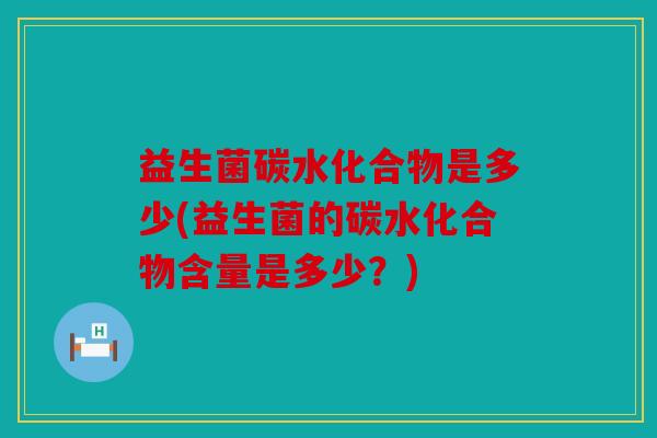 益生菌碳水化合物是多少(益生菌的碳水化合物含量是多少？)