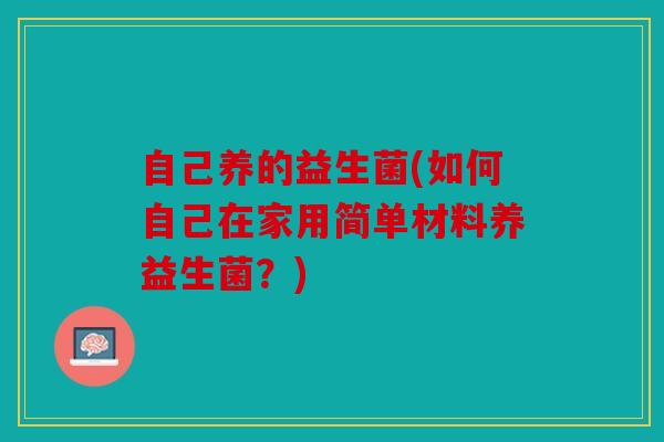 自己养的益生菌(如何自己在家用简单材料养益生菌？)