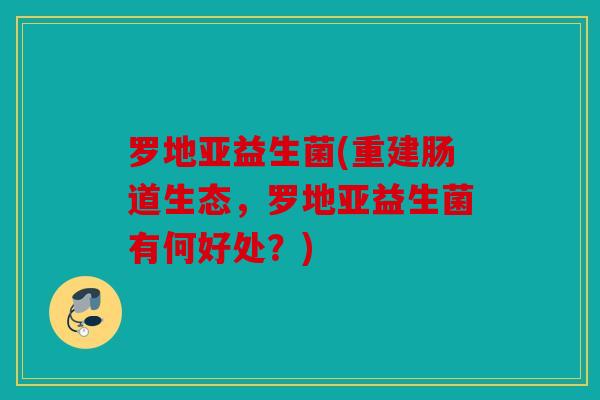 罗地亚益生菌(重建肠道生态，罗地亚益生菌有何好处？)