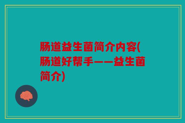 肠道益生菌简介内容(肠道好帮手——益生菌简介)
