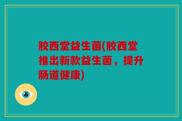 胶西堂益生菌(胶西堂推出新款益生菌，提升肠道健康)