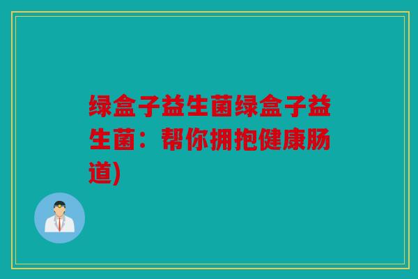绿盒子益生菌绿盒子益生菌：帮你拥抱健康肠道)