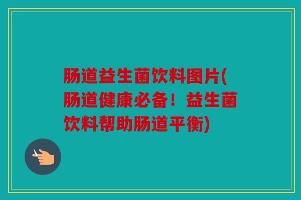 肠道益生菌饮料图片(肠道健康必备！益生菌饮料帮助肠道平衡)