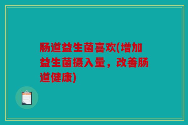 肠道益生菌喜欢(增加益生菌摄入量，改善肠道健康)