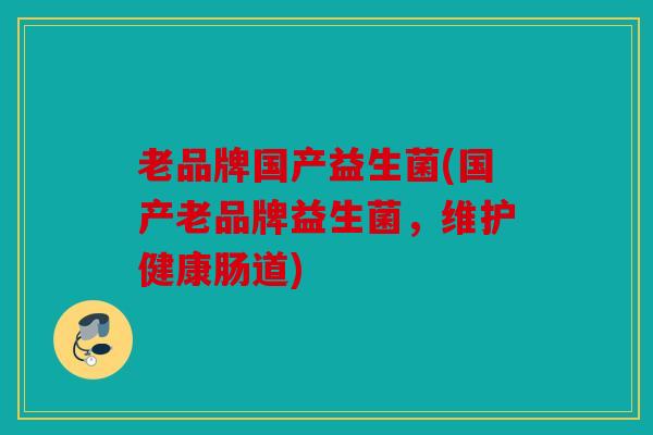 老品牌国产益生菌(国产老品牌益生菌，维护健康肠道)